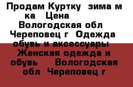 Продам Куртку (зима)м-ка › Цена ­ 2 500 - Вологодская обл., Череповец г. Одежда, обувь и аксессуары » Женская одежда и обувь   . Вологодская обл.,Череповец г.